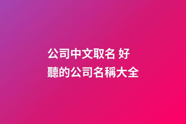 公司中文取名 好聽的公司名稱大全-第1張-公司起名-玄機派